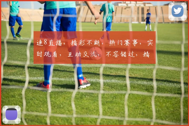 速8直播，精彩不断，热门赛事，实时观看，互动交流，不容错过，精彩瞬间，一网打尽