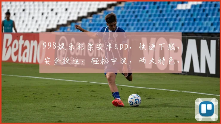 998娱乐彩票安卓app，快速下载，安全投注，轻松中奖，两大特色，不容错过