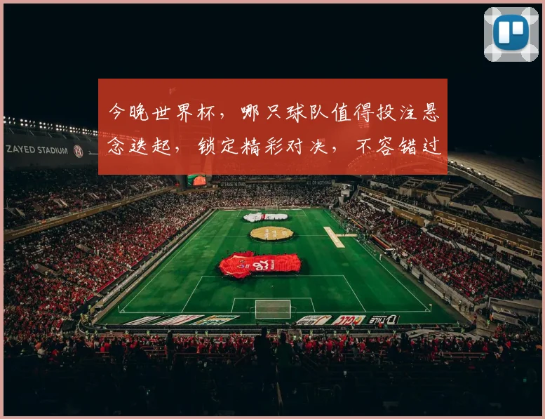今晚世界杯，哪只球队值得投注悬念迭起，锁定精彩对决，不容错过