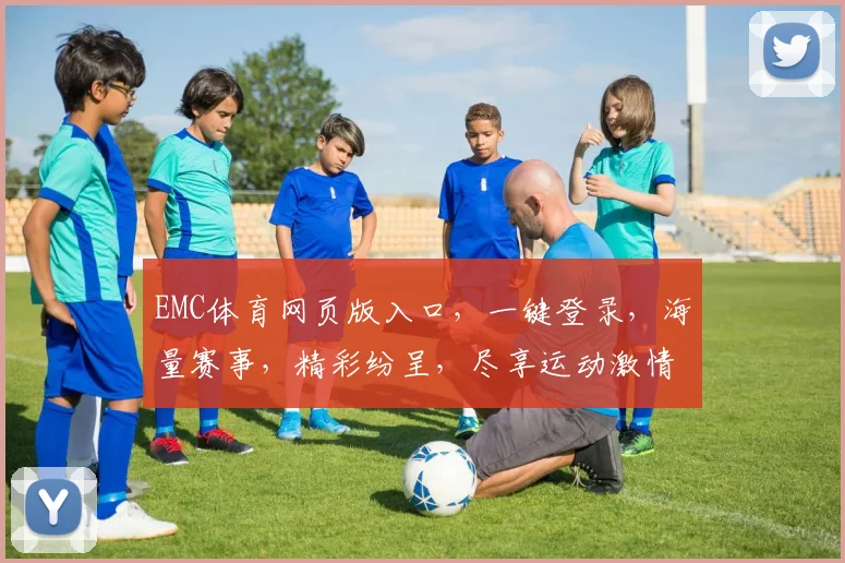 EMC体育网页版入口，一键登录，海量赛事，精彩纷呈，尽享运动激情，快乐生活，三重惊喜，不容错过