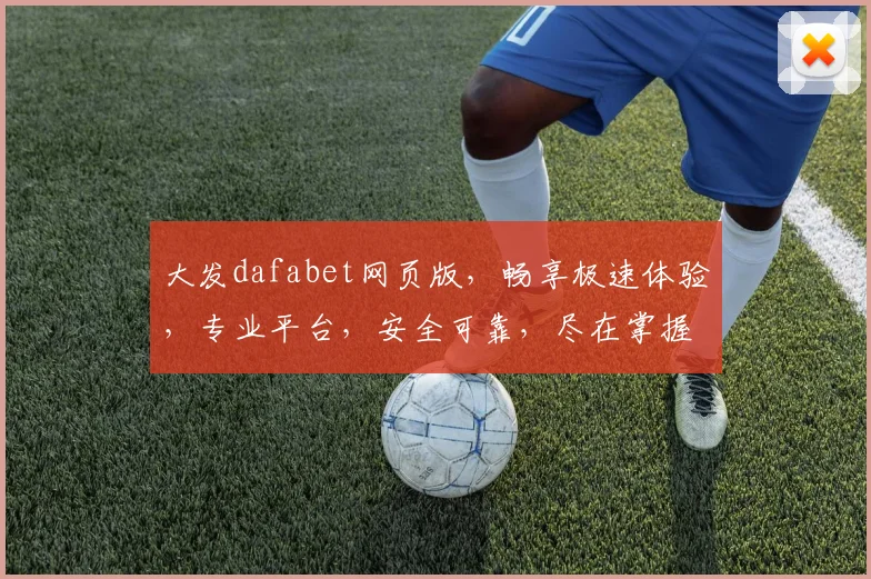 大发dafabet网页版，畅享极速体验，专业平台，安全可靠，尽在掌握