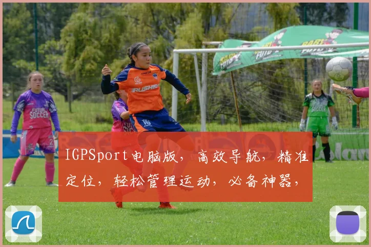 IGPSport电脑版，高效导航，精准定位，轻松管理运动，必备神器，三重优势，一应俱全。