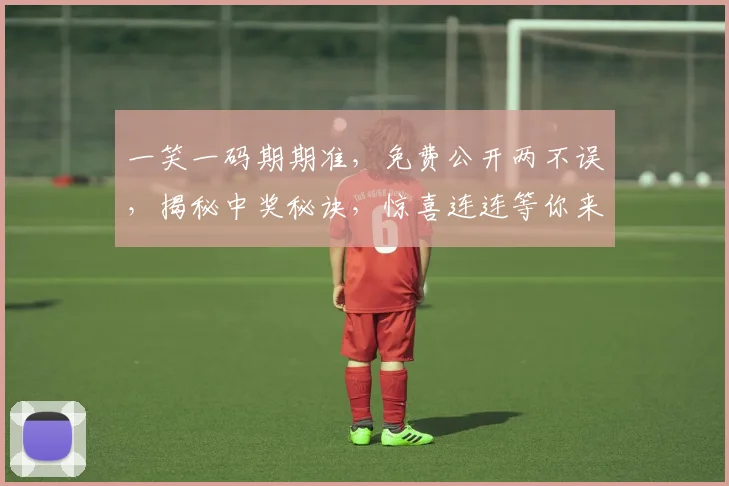 一笑一码期期准，免费公开两不误，揭秘中奖秘诀，惊喜连连等你来