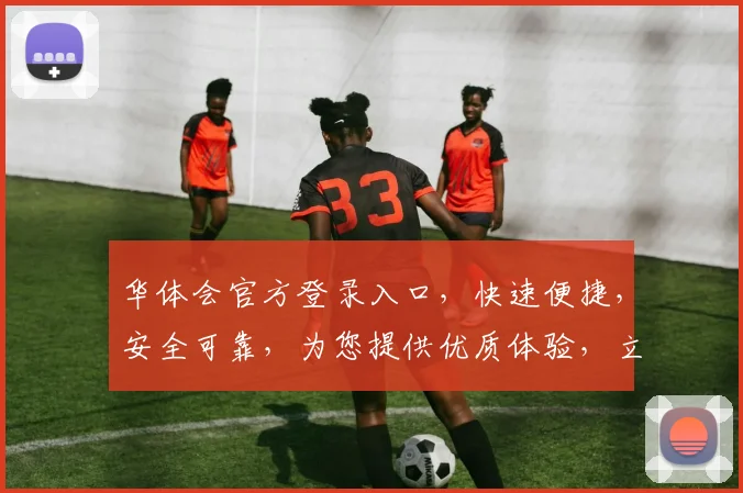 华体会官方登录入口，快速便捷，安全可靠，为您提供优质体验，立即访问，畅享精彩