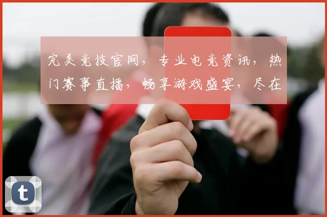 完美竞技官网，专业电竞资讯，热门赛事直播，畅享游戏盛宴，尽在掌握，不容错过，体验极致竞技